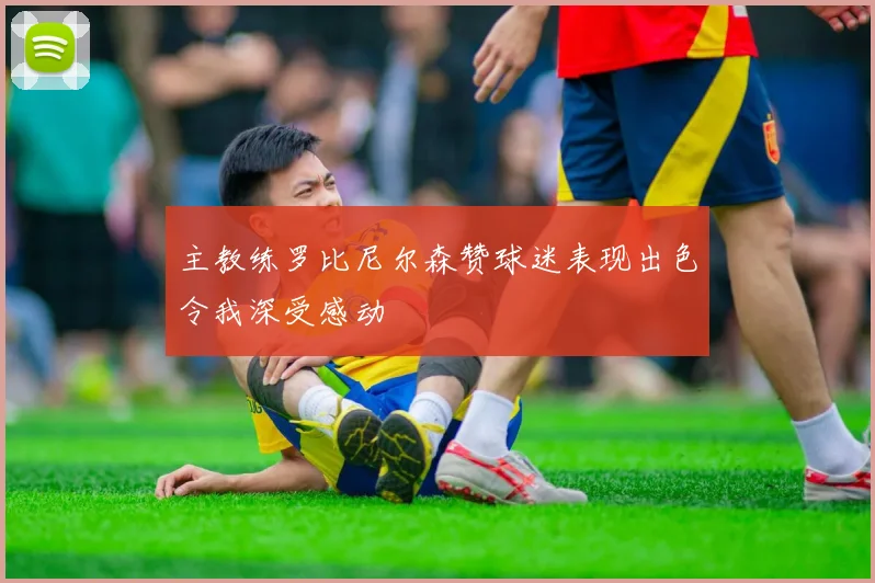 主教练罗比尼尔森赞球迷表现出色令我深受感动