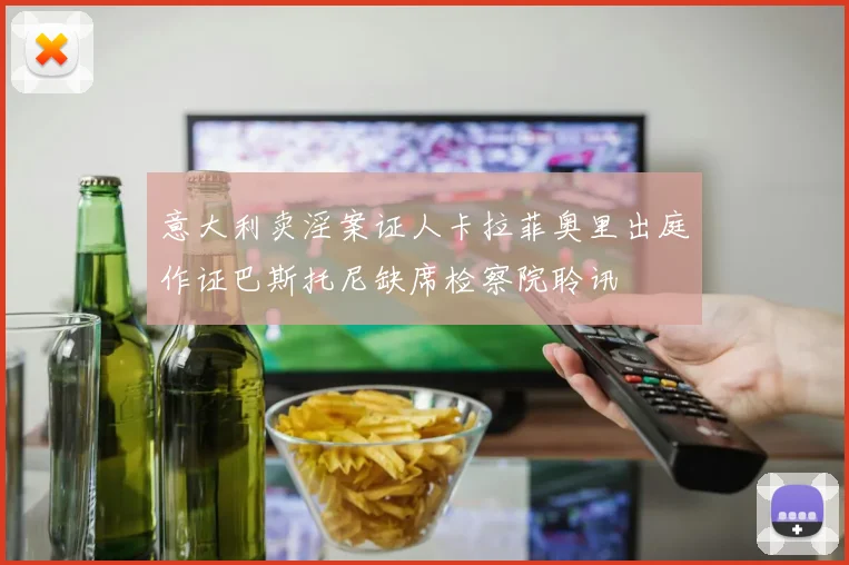 意大利卖淫案证人卡拉菲奥里出庭作证巴斯托尼缺席检察院聆讯