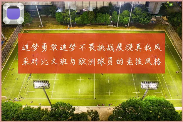 追梦勇敢追梦不畏挑战展现真我风采对比文班与欧洲球员的竞技风格