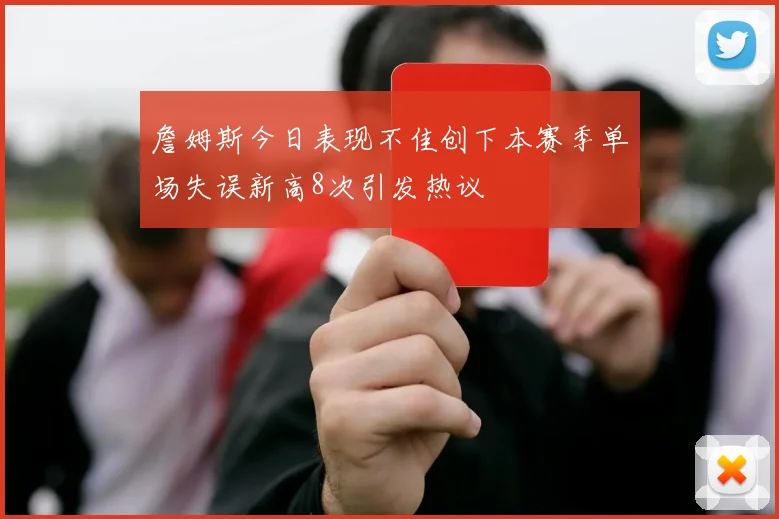 詹姆斯今日表现不佳创下本赛季单场失误新高8次引发热议
