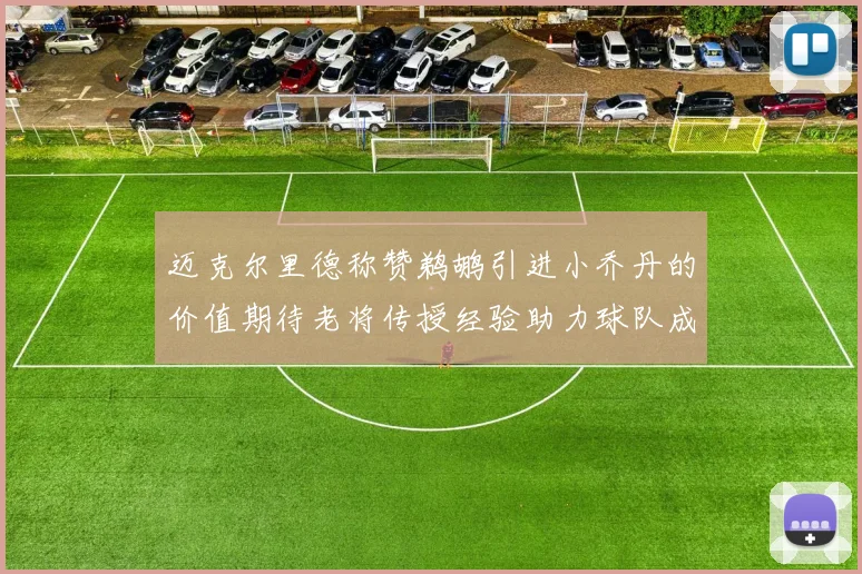 迈克尔里德称赞鹈鹕引进小乔丹的价值期待老将传授经验助力球队成长