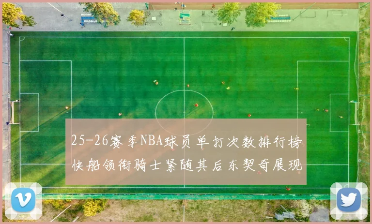 25-26赛季NBA球员单打次数排行榜快船领衔骑士紧随其后东契奇展现最高效率