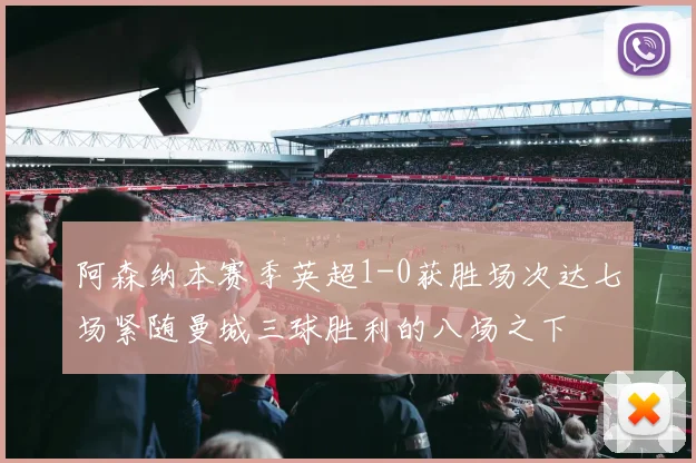阿森纳本赛季英超1-0获胜场次达七场紧随曼城三球胜利的八场之下