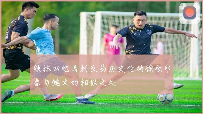 铁林回忆马刺交易历史伦纳德初印象与鲍文的相似之处
