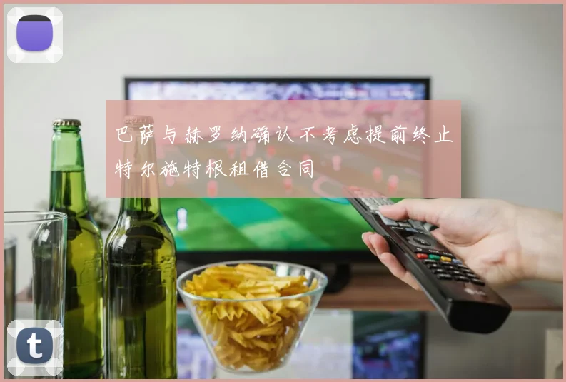 巴萨与赫罗纳确认不考虑提前终止特尔施特根租借合同