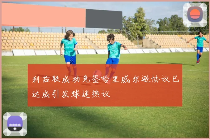 利兹联成功免签哈里威尔逊协议已达成引发球迷热议