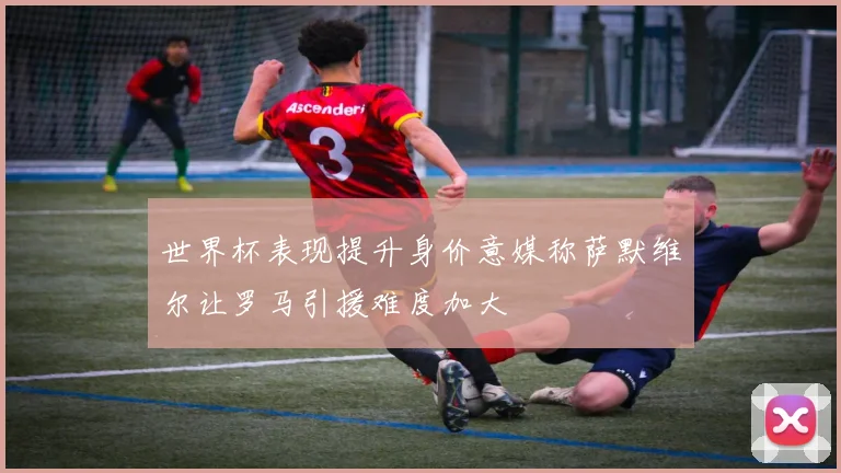 世界杯表现提升身价意媒称萨默维尔让罗马引援难度加大