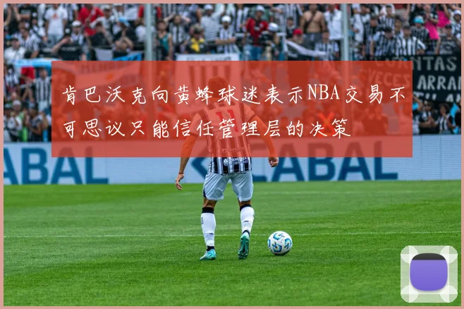 肯巴沃克向黄蜂球迷表示NBA交易不可思议只能信任管理层的决策